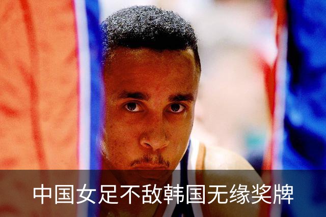 中国女足不敌韩国无缘奖牌