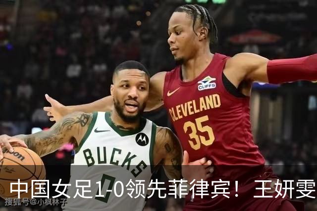 中国女足1-0领先菲律宾！王妍雯头球破门，张睿长传助攻