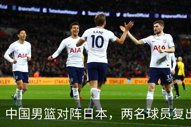 中国男篮对阵日本，两名球员复出，首发和轮换阵容将发生变化