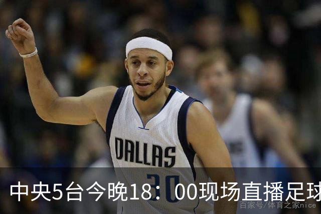中央5台今晚18：00现场直播足球吗？中国U17男足VS阿根廷在哪看