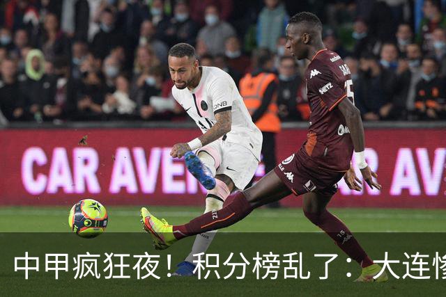 中甲疯狂夜！积分榜乱了：大连惨败，陕西升第五，五队仅差2分