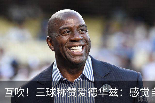 互吹！三球称赞爱德华兹：感觉自己搭档了世界上最好的得分后卫