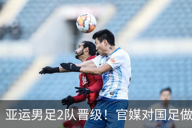 亚运男足2队晋级！官媒对国足做出两条预言，如今第一条正在应验