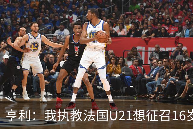 亨利：我执教法国U21想征召16岁的雅凯，但他因为参加考试没来