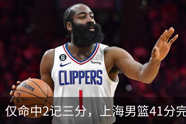 仅命中2记三分，上海男篮41分完败，王哲林14+4不落下风，排位赛战北控