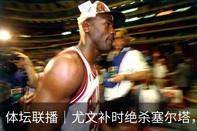 体坛联播｜尤文补时绝杀塞尔塔，利马发文致歉
