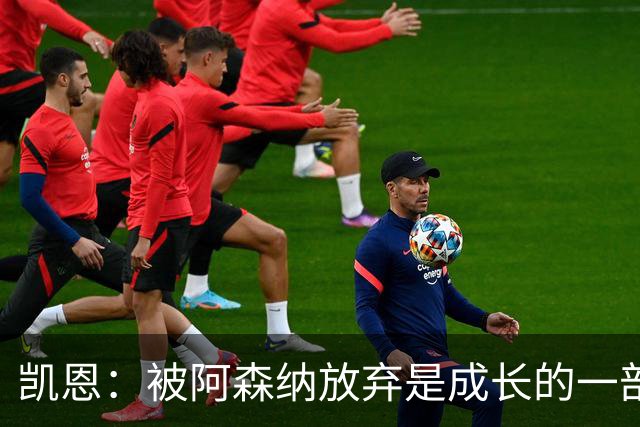凯恩：被阿森纳放弃是成长的一部分；希望能给孩子们带回奖杯