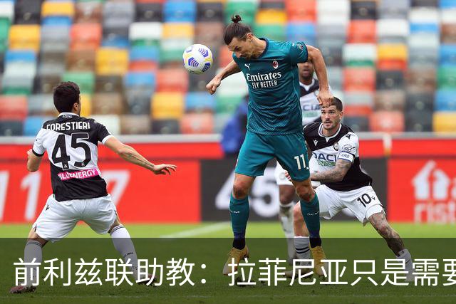前利兹联助教：拉菲尼亚只是需要舞台，他能定义一个时代