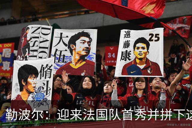 勒波尔：迎来法国队首秀并拼下这场硬仗，这一切简直完美
