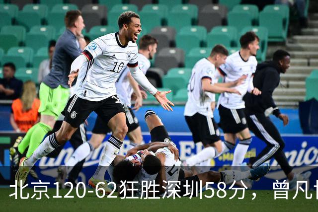 北京120-62狂胜深圳58分，曾凡博19+7，沃特斯三分8中7，贺希宁10分