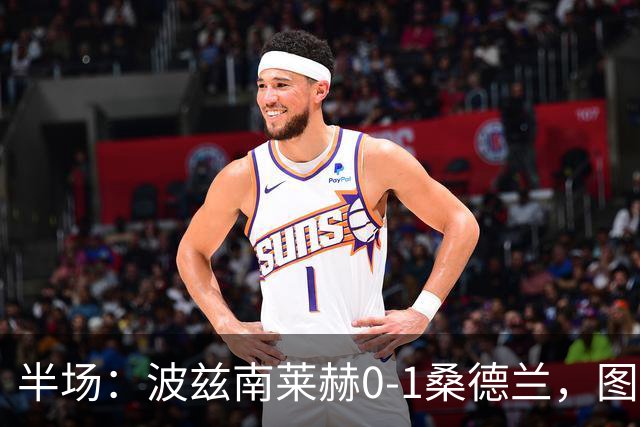 半场：波兹南莱赫0-1桑德兰，图特罗夫建功