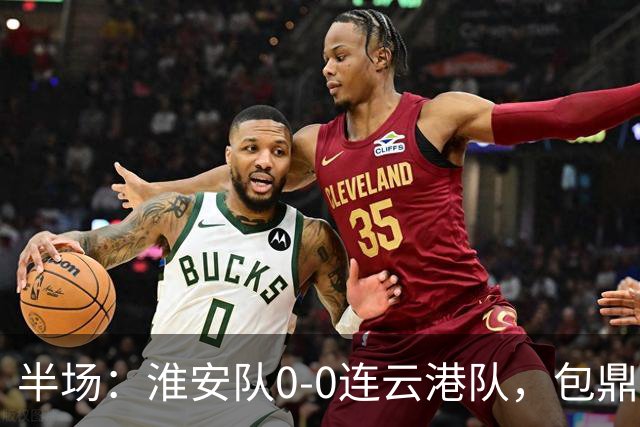 半场：淮安队0-0连云港队，包鼎铭远射造险