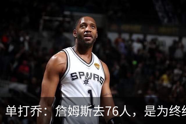 单打乔：詹姆斯去76人，是为终结43年冠军荒