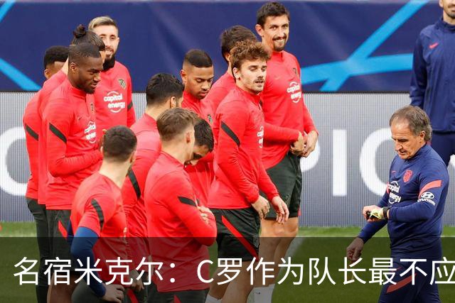 名宿米克尔：C罗作为队长最不应该做的事情是离开球队！