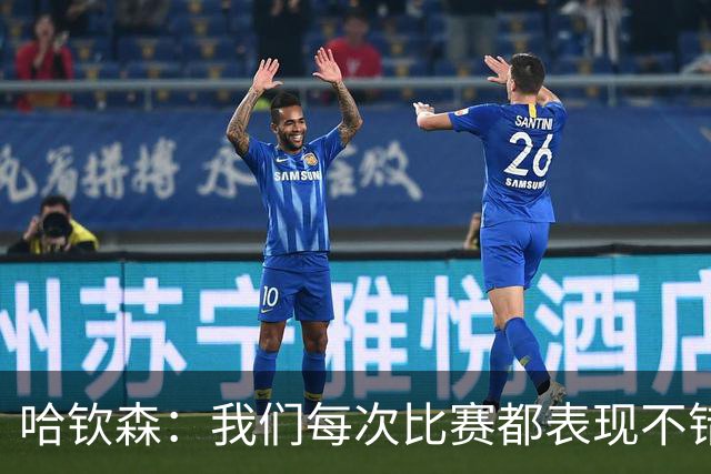 哈钦森：我们每次比赛都表现不错，只是此前缺乏狠劲