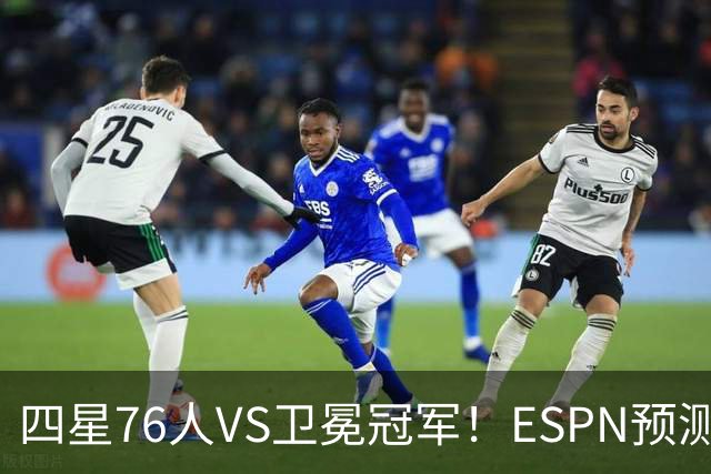 四星76人VS卫冕冠军！ESPN预测揭幕战胜率：76人46.9%尼克斯53.1%