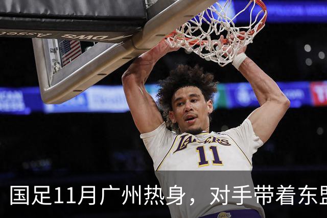 国足11月广州热身，对手带着东盟杯季军和三名归化来了