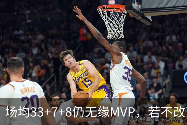 场均33+7+8仍无缘MVP，若不改变观念，恐将终生与MVP和冠军无缘