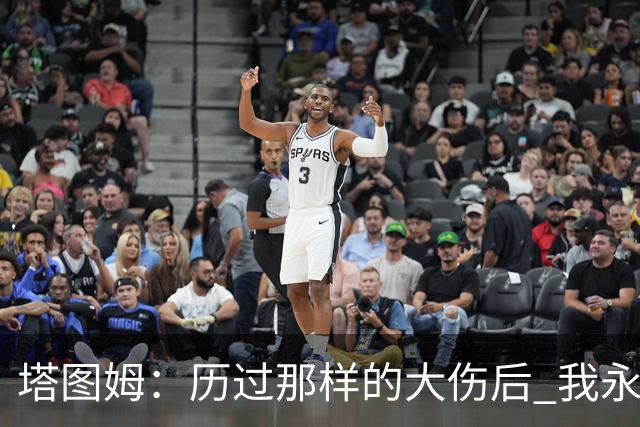 塔图姆：历过那样的大伤后 我永远不可能和以前一样了