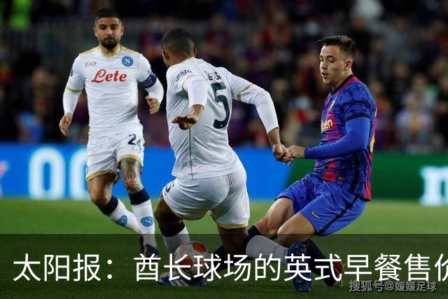 太阳报：酋长球场的英式早餐售价50英镑，网友调侃比曼城案还离谱