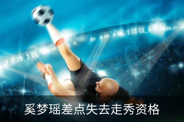 奚梦瑶差点失去走秀资格