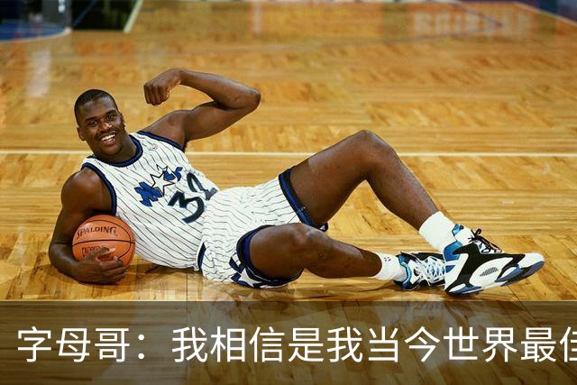 字母哥：我相信是我当今世界最佳球员 至少也会是最佳之一