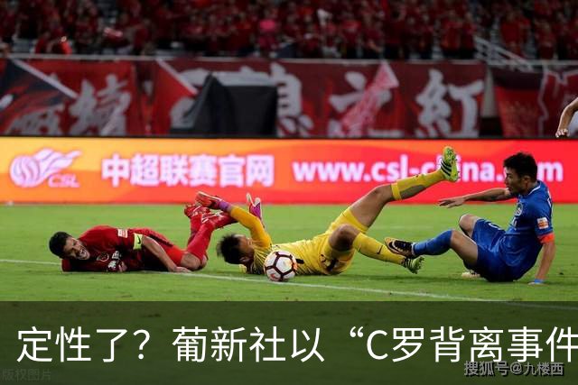 定性了？葡新社以“C罗背离事件”为题报道葡萄牙胜丹麦比赛