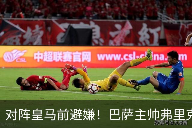 对阵皇马前避嫌！巴萨主帅弗里克拒评居莱尔争议事件：这不是我的工作