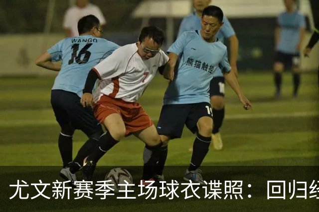 尤文新赛季主场球衣谍照：回归经典且简约美学风格