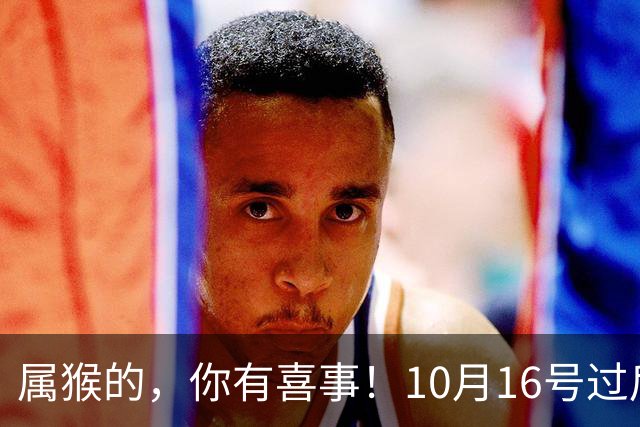 属猴的，你有喜事！10月16号过后，2026最大的一桩美事降临