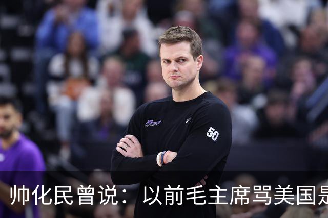 帅化民曾说：以前毛主席骂美国是帝国主义纸老虎，我是不服的！