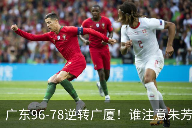 广东96-78逆转广厦！谁注意朱芳雨萨姆纳表情，首钢狂胜58分抢49板