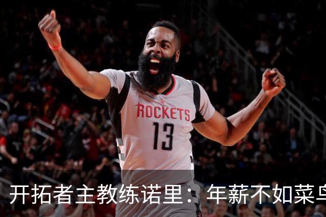 开拓者主教练诺里：年薪不如菜鸟球员，低薪短约是机会还是背锅？