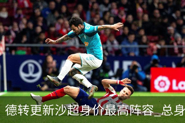 德转更新沙超身价最高阵容 总身价高达2.47亿欧元