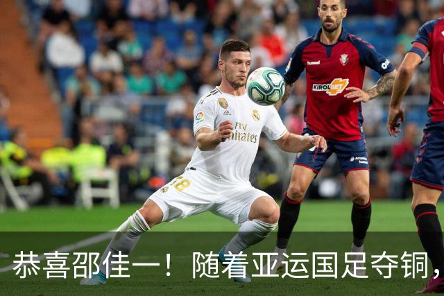 恭喜邵佳一！随着亚运国足夺铜，10名U23国脚可跳级，参加亚洲杯