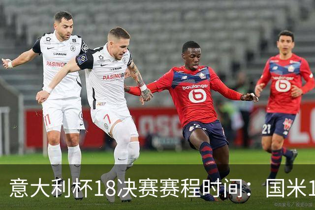 意大利杯1/8决赛赛程时间：国米12月2日凌晨主场对阵热那亚