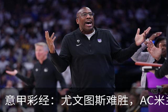 意甲彩经：尤文图斯难胜，AC米兰反弹