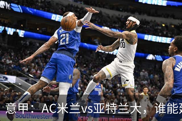 意甲：AC米兰vs亚特兰大，谁能延续强势状态？