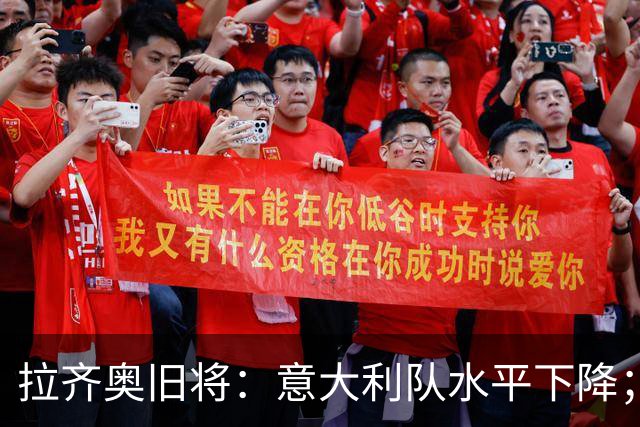 拉齐奥旧将：意大利队水平下降；不该招一名还在踢德乙的球员