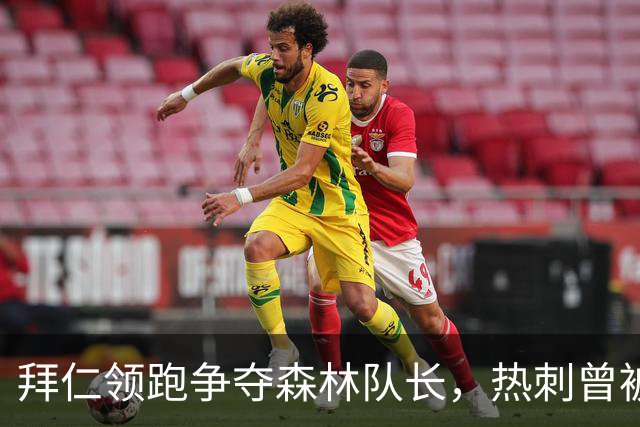 拜仁领跑争夺森林队长，热刺曾被他拒绝