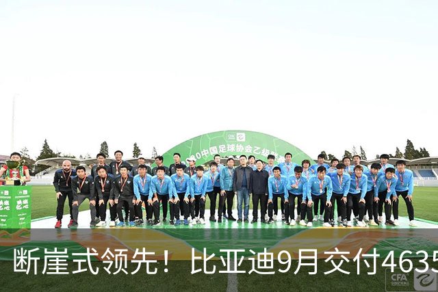 断崖式领先！比亚迪9月交付463561辆：海外同比猛涨超153%