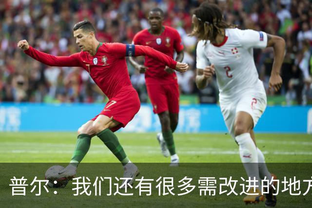 普尔：我们还有很多需改进的地方 现阶段我们要把基本的东西做好