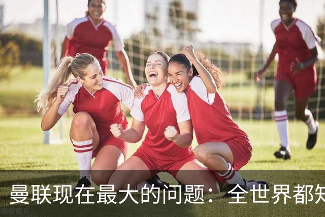 曼联现在最大的问题：全世界都知道他要怎么死，他自己却不知道