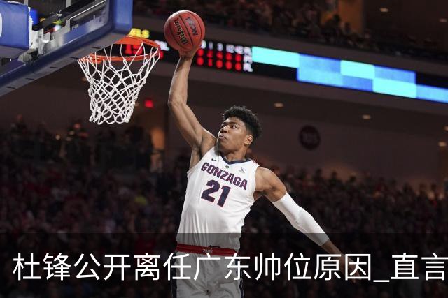 杜锋公开离任广东帅位原因 直言顾全和李楠压力大
