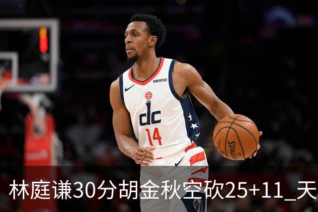 林庭谦30分胡金秋空砍25+11 天津力克广厦