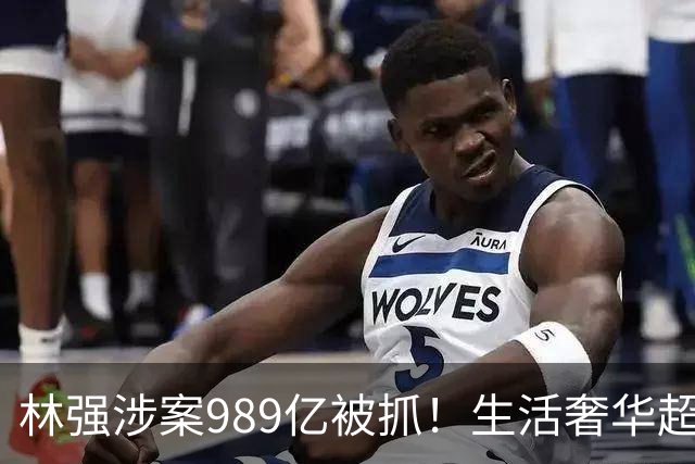 林强涉案989亿被抓！生活奢华超过中东富豪，妻子、父母也有责任