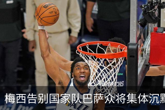 梅西告别国家队巴萨众将集体沉默，皇马球星致敬形成鲜明对比