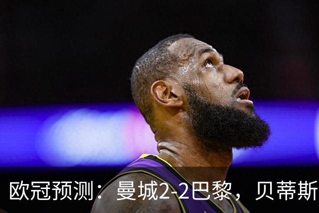 欧冠预测：曼城2-2巴黎，贝蒂斯2-2波尔图，维拉2-2费内巴切