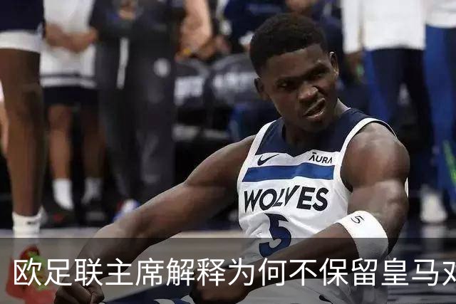 欧足联主席解释为何不保留皇马对本菲卡的抽签结果