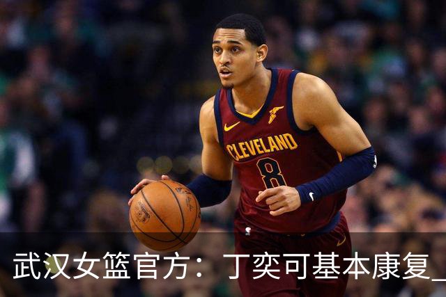 武汉女篮官方：丁奕可基本康复 酌情考虑减轻或取消对她的处罚